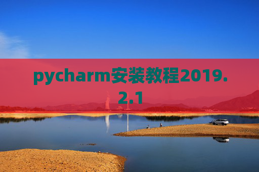pycharm安装教程2019.2.1 pycharm安装教程2019.2.1